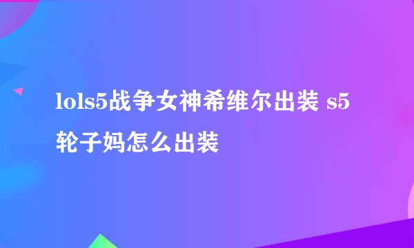 lols5战争女神希维尔出装 s5轮子妈怎么出装