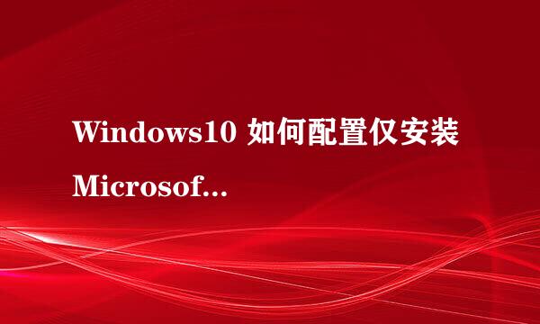 Windows10 如何配置仅安装Microsoft Store应用