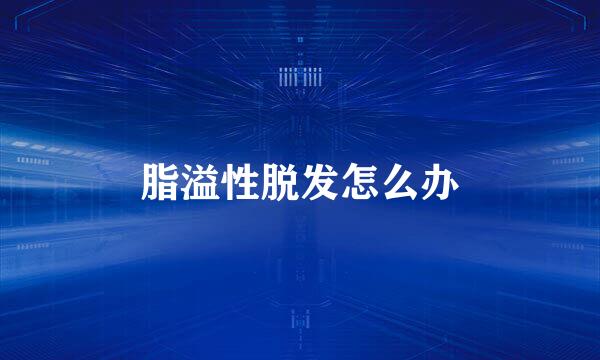 脂溢性脱发怎么办