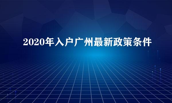 2020年入户广州最新政策条件