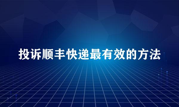 投诉顺丰快递最有效的方法