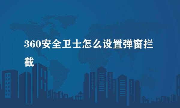 360安全卫士怎么设置弹窗拦截