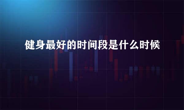 健身最好的时间段是什么时候