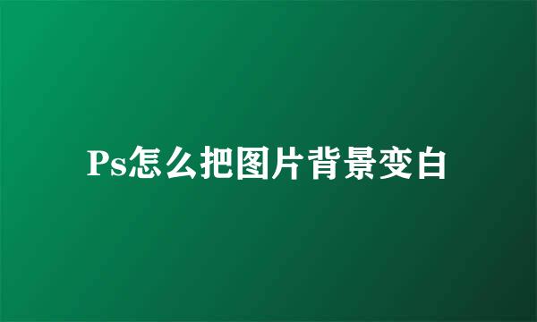 Ps怎么把图片背景变白