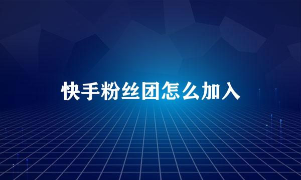 快手粉丝团怎么加入