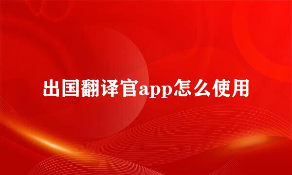 出国翻译官app怎么使用
