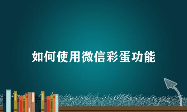 如何使用微信彩蛋功能