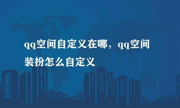 qq空间自定义在哪，qq空间装扮怎么自定义