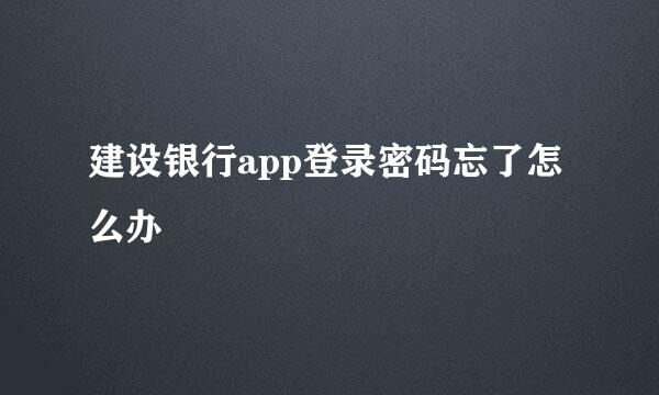 建设银行app登录密码忘了怎么办