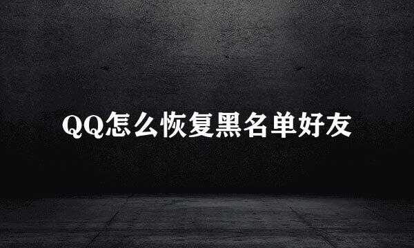QQ怎么恢复黑名单好友