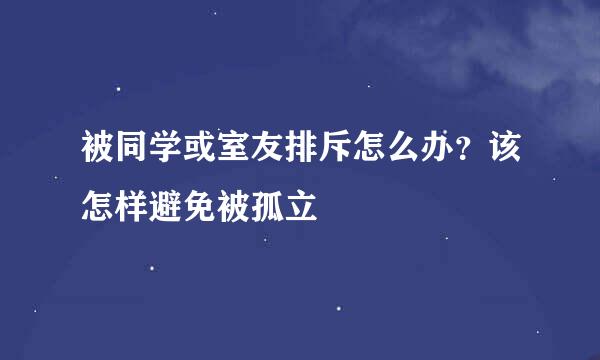 被同学或室友排斥怎么办？该怎样避免被孤立