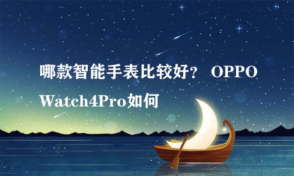 哪款智能手表比较好？ OPPOWatch4Pro如何