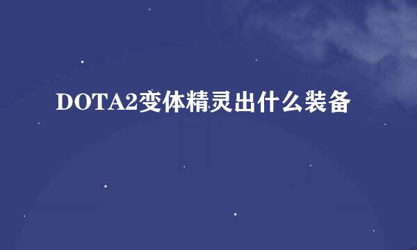 DOTA2变体精灵出什么装备