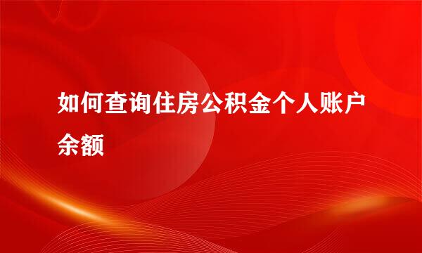 如何查询住房公积金个人账户余额