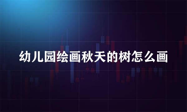 幼儿园绘画秋天的树怎么画