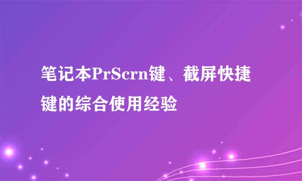 笔记本PrScrn键、截屏快捷键的综合使用经验