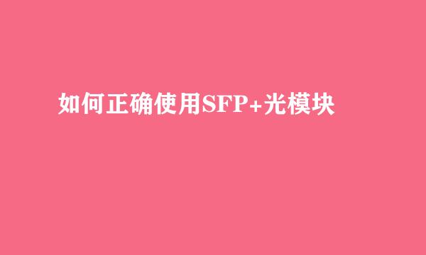 如何正确使用SFP+光模块