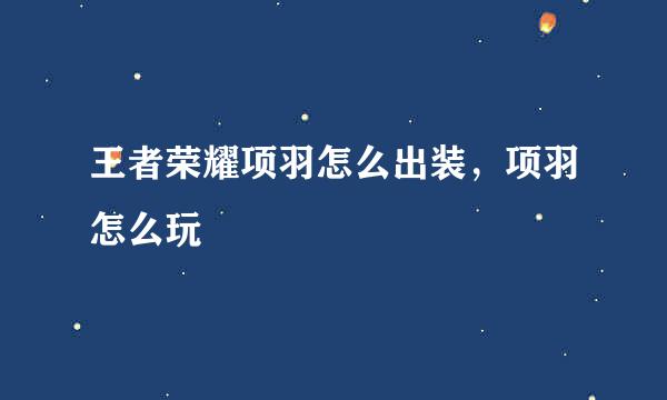 王者荣耀项羽怎么出装，项羽怎么玩
