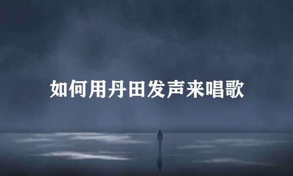 如何用丹田发声来唱歌