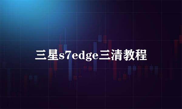 三星s7edge三清教程
