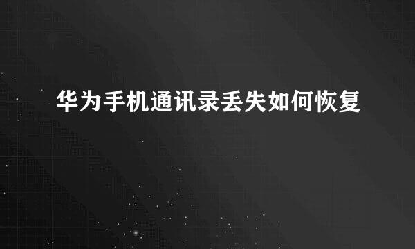 华为手机通讯录丢失如何恢复