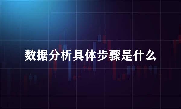 数据分析具体步骤是什么