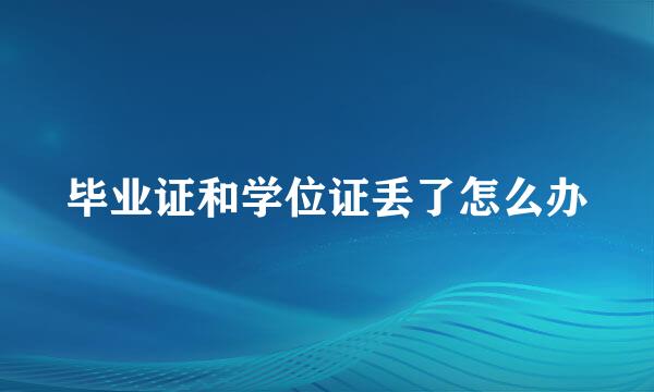 毕业证和学位证丢了怎么办