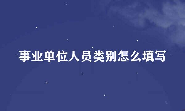 事业单位人员类别怎么填写