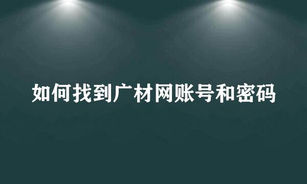 如何找到广材网账号和密码