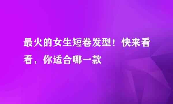 最火的女生短卷发型！快来看看，你适合哪一款