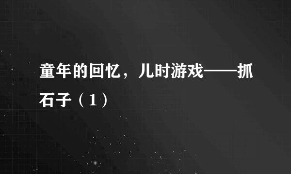 童年的回忆，儿时游戏——抓石子（1）