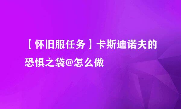 【怀旧服任务】卡斯迪诺夫的恐惧之袋@怎么做