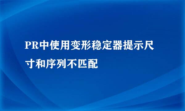 PR中使用变形稳定器提示尺寸和序列不匹配