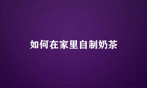 如何在家里自制奶茶