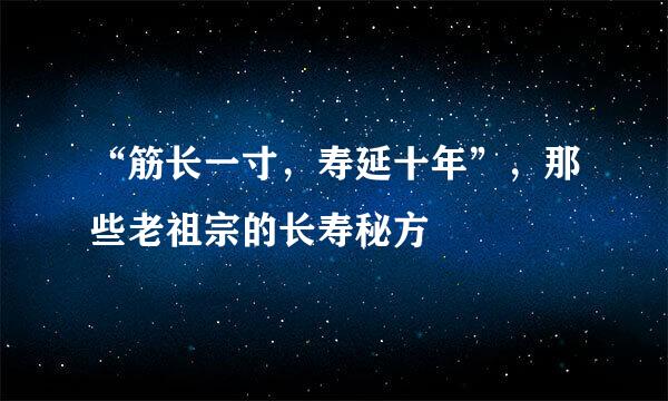 “筋长一寸，寿延十年”，那些老祖宗的长寿秘方