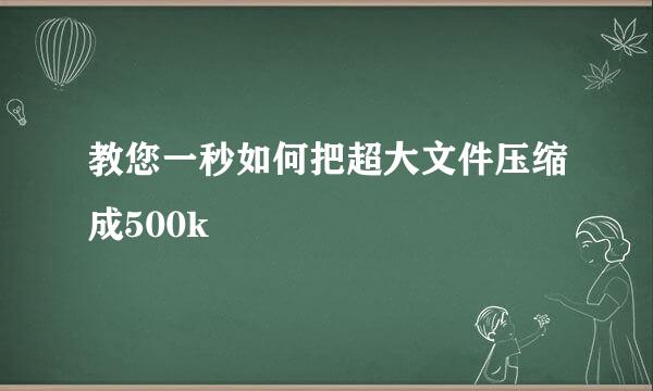 教您一秒如何把超大文件压缩成500k