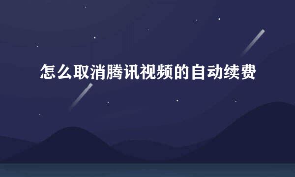 怎么取消腾讯视频的自动续费