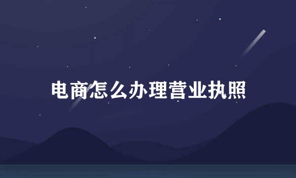 电商怎么办理营业执照