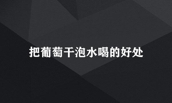 把葡萄干泡水喝的好处