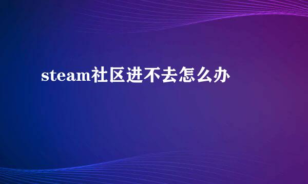 steam社区进不去怎么办