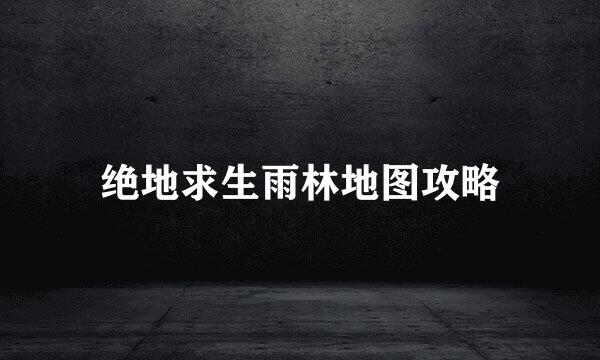 绝地求生雨林地图攻略