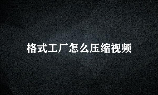 格式工厂怎么压缩视频