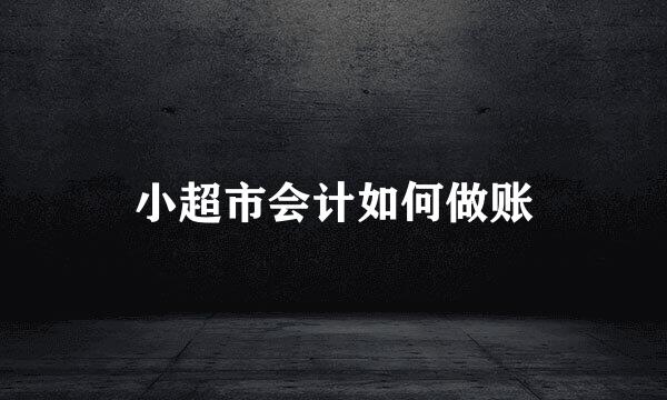 小超市会计如何做账