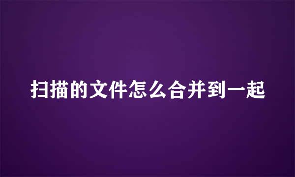扫描的文件怎么合并到一起
