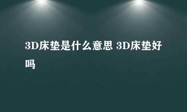 3D床垫是什么意思 3D床垫好吗