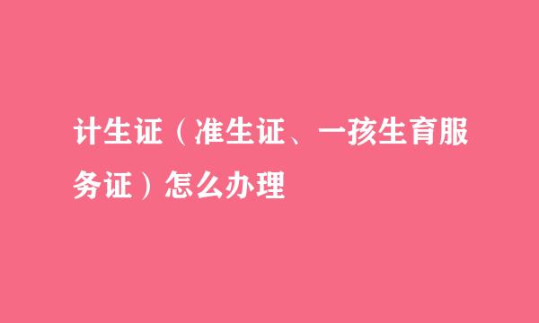 计生证（准生证、一孩生育服务证）怎么办理