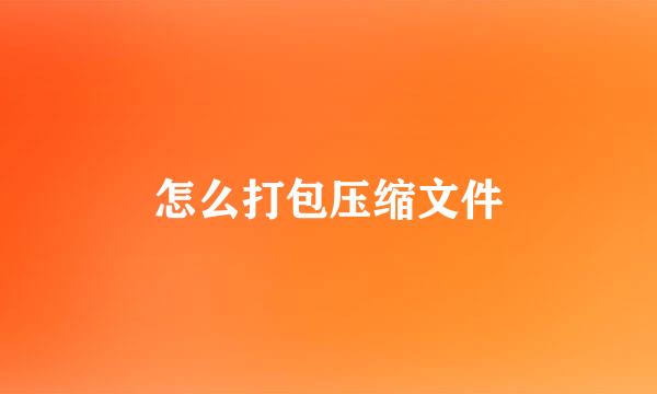 怎么打包压缩文件