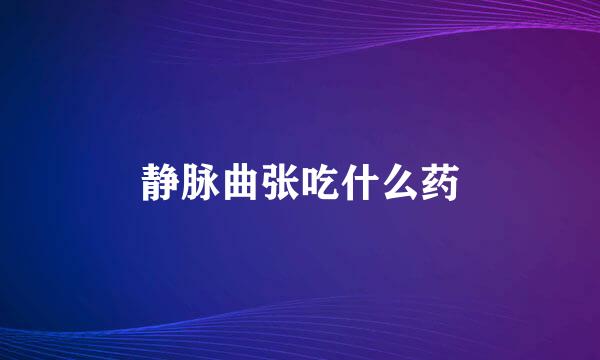 静脉曲张吃什么药