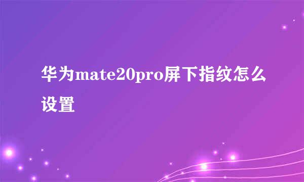 华为mate20pro屏下指纹怎么设置