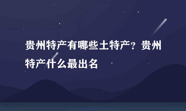 贵州特产有哪些土特产？贵州特产什么最出名